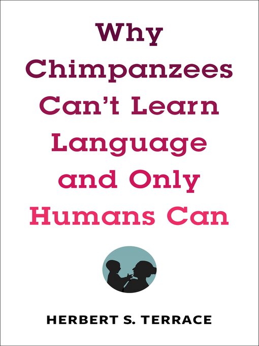 Title details for Why Chimpanzees Can't Learn Language and Only Humans Can by Herbert S. Terrace - Available